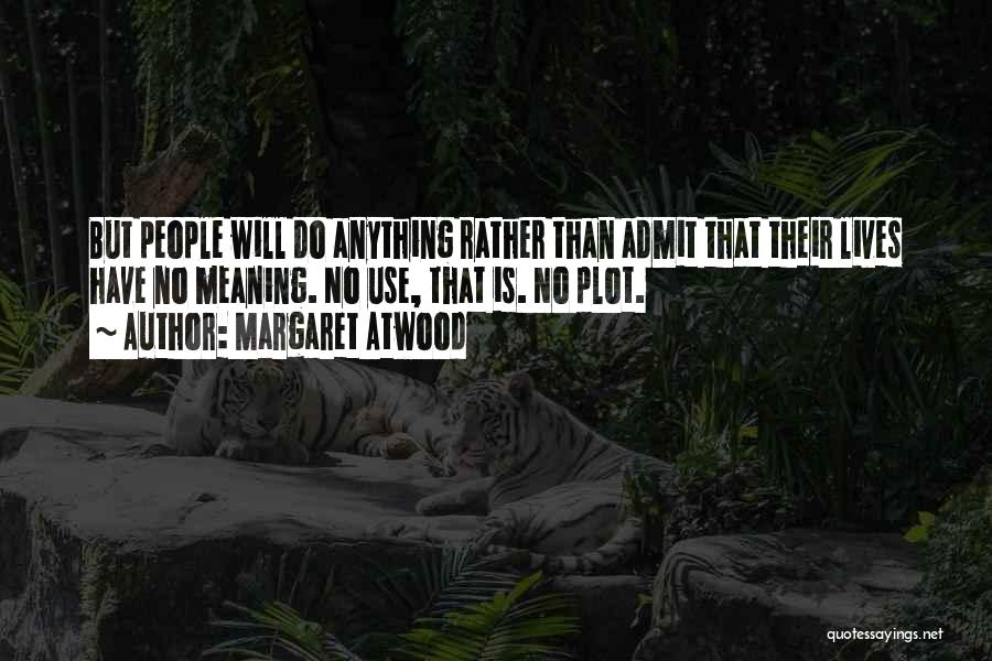 Margaret Atwood Quotes: But People Will Do Anything Rather Than Admit That Their Lives Have No Meaning. No Use, That Is. No Plot.