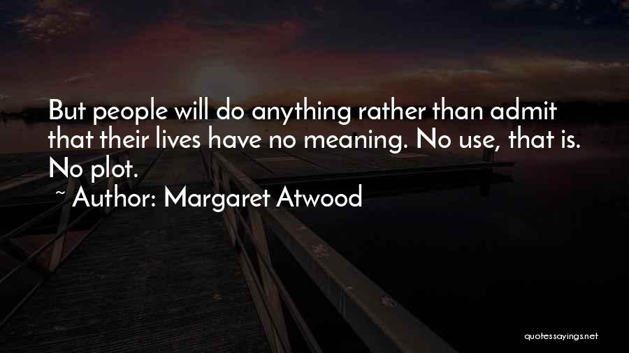 Margaret Atwood Quotes: But People Will Do Anything Rather Than Admit That Their Lives Have No Meaning. No Use, That Is. No Plot.