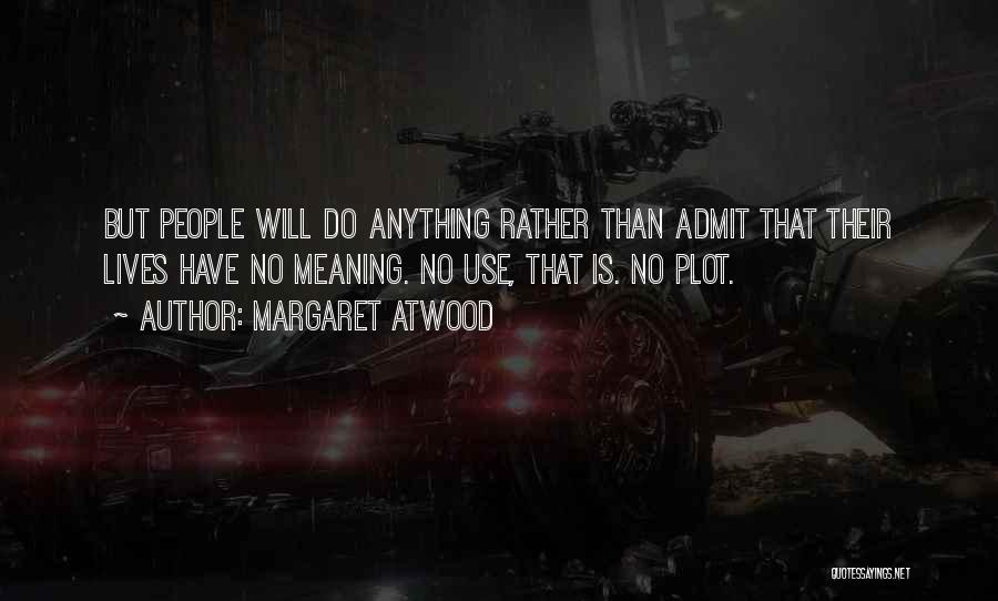 Margaret Atwood Quotes: But People Will Do Anything Rather Than Admit That Their Lives Have No Meaning. No Use, That Is. No Plot.