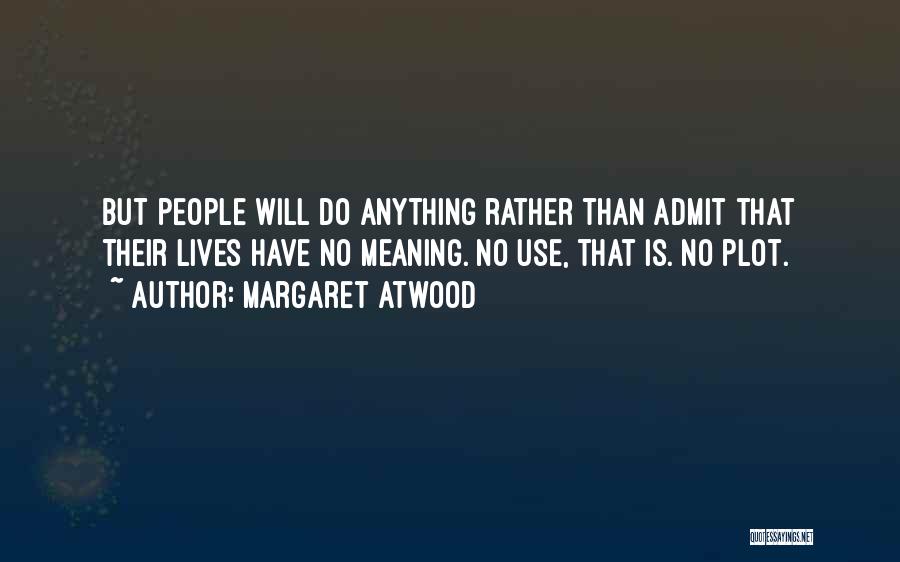 Margaret Atwood Quotes: But People Will Do Anything Rather Than Admit That Their Lives Have No Meaning. No Use, That Is. No Plot.