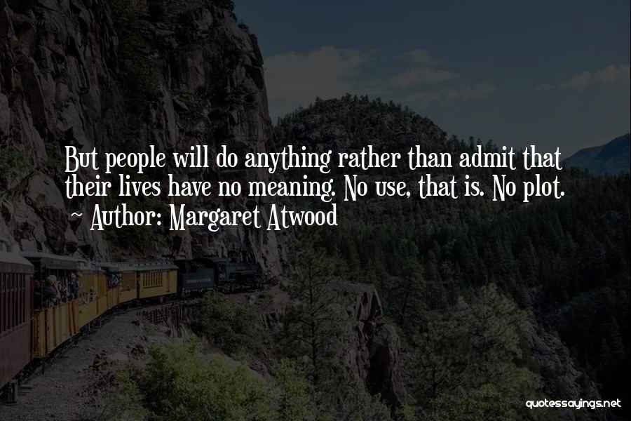 Margaret Atwood Quotes: But People Will Do Anything Rather Than Admit That Their Lives Have No Meaning. No Use, That Is. No Plot.