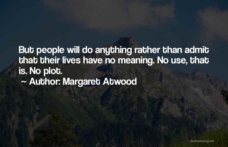Margaret Atwood Quotes: But People Will Do Anything Rather Than Admit That Their Lives Have No Meaning. No Use, That Is. No Plot.