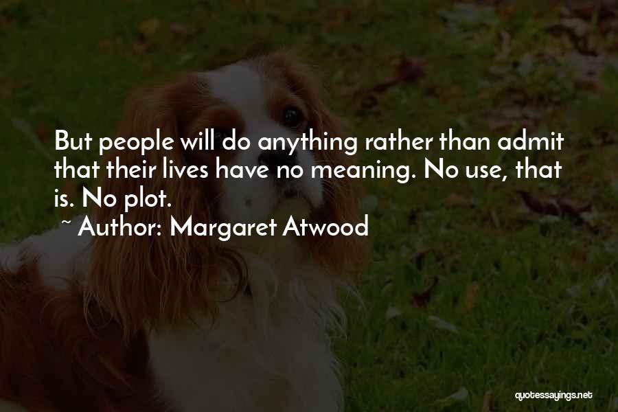 Margaret Atwood Quotes: But People Will Do Anything Rather Than Admit That Their Lives Have No Meaning. No Use, That Is. No Plot.