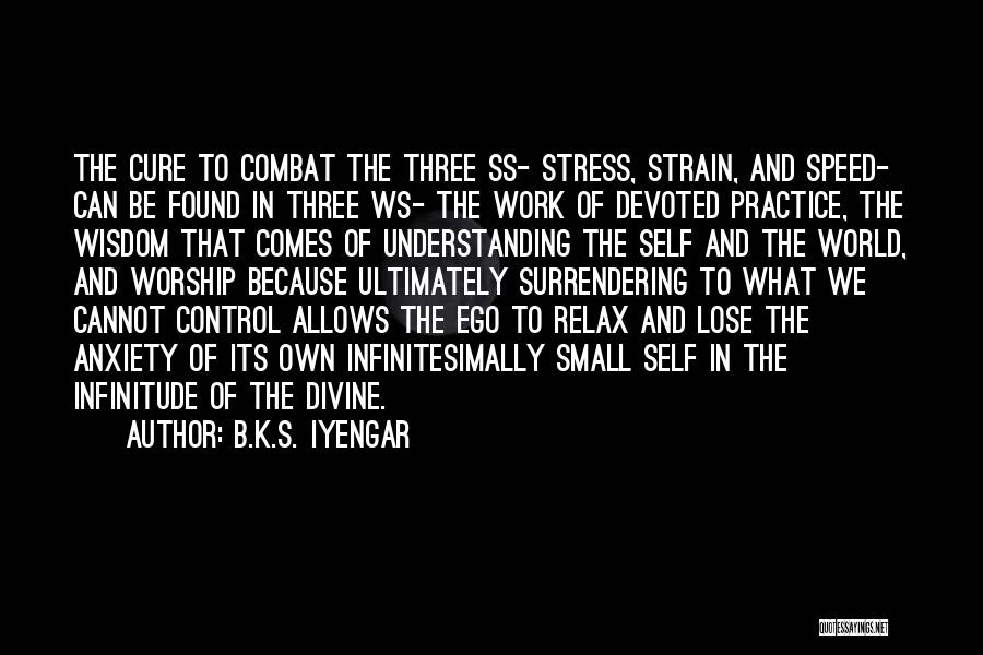 B.K.S. Iyengar Quotes: The Cure To Combat The Three Ss- Stress, Strain, And Speed- Can Be Found In Three Ws- The Work Of