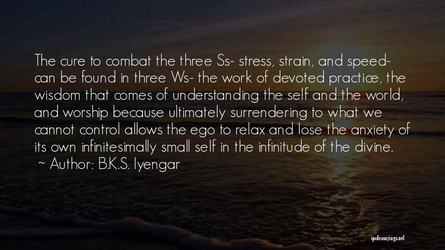 B.K.S. Iyengar Quotes: The Cure To Combat The Three Ss- Stress, Strain, And Speed- Can Be Found In Three Ws- The Work Of