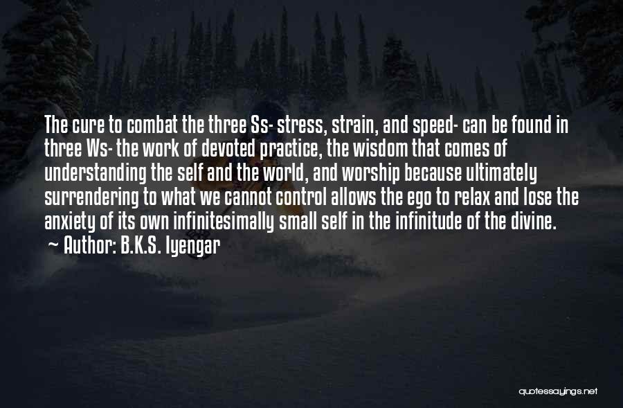 B.K.S. Iyengar Quotes: The Cure To Combat The Three Ss- Stress, Strain, And Speed- Can Be Found In Three Ws- The Work Of