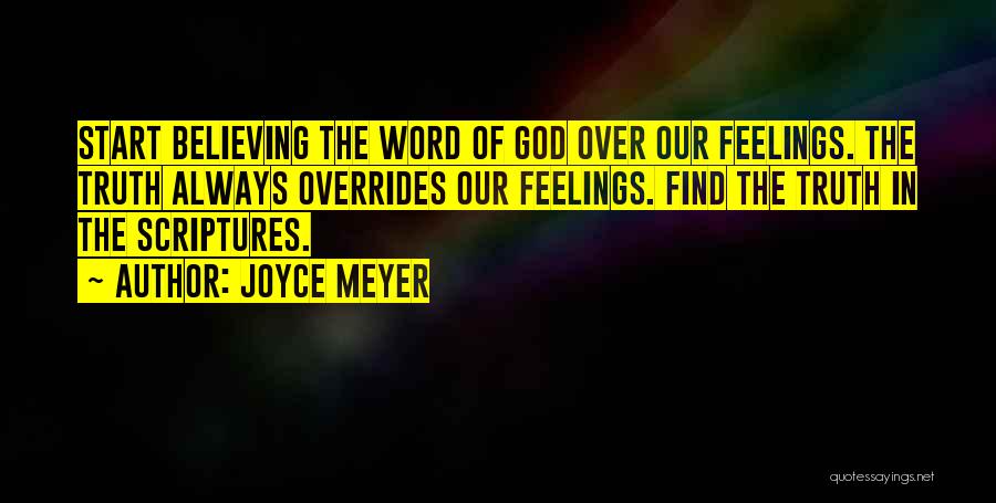 Joyce Meyer Quotes: Start Believing The Word Of God Over Our Feelings. The Truth Always Overrides Our Feelings. Find The Truth In The