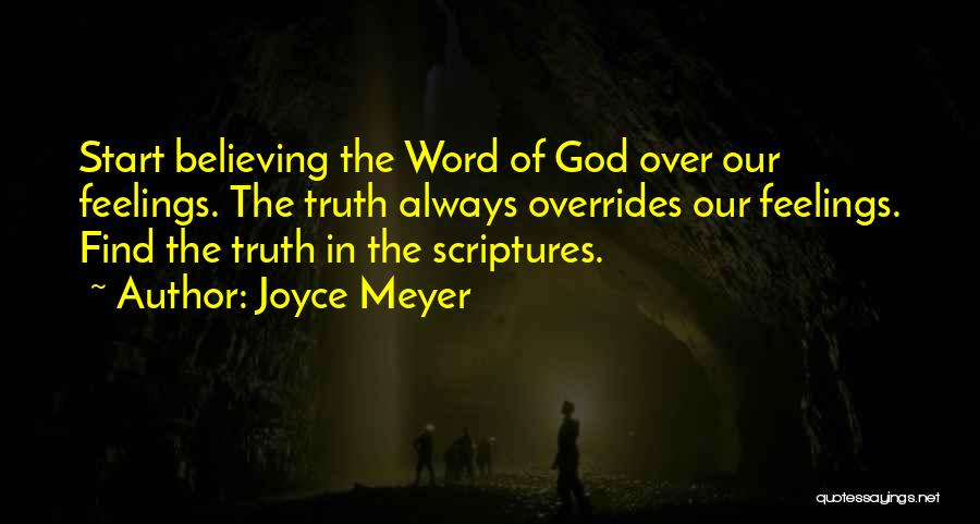Joyce Meyer Quotes: Start Believing The Word Of God Over Our Feelings. The Truth Always Overrides Our Feelings. Find The Truth In The