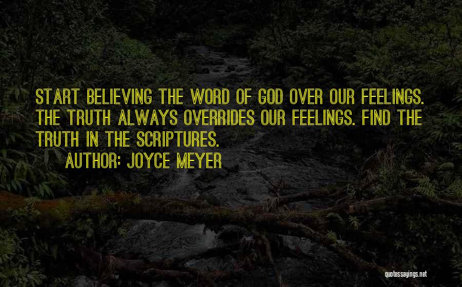 Joyce Meyer Quotes: Start Believing The Word Of God Over Our Feelings. The Truth Always Overrides Our Feelings. Find The Truth In The