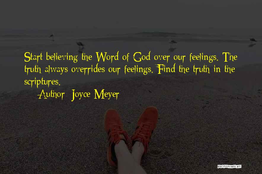 Joyce Meyer Quotes: Start Believing The Word Of God Over Our Feelings. The Truth Always Overrides Our Feelings. Find The Truth In The