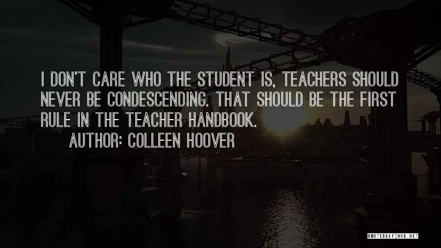 Colleen Hoover Quotes: I Don't Care Who The Student Is, Teachers Should Never Be Condescending. That Should Be The First Rule In The