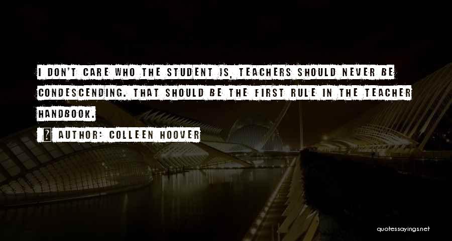 Colleen Hoover Quotes: I Don't Care Who The Student Is, Teachers Should Never Be Condescending. That Should Be The First Rule In The
