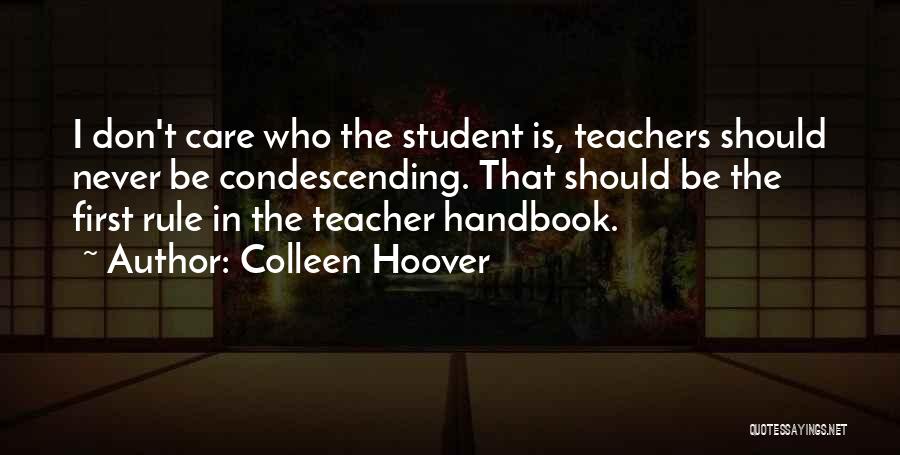 Colleen Hoover Quotes: I Don't Care Who The Student Is, Teachers Should Never Be Condescending. That Should Be The First Rule In The