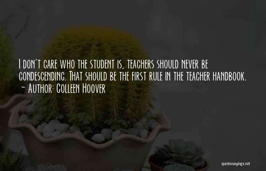 Colleen Hoover Quotes: I Don't Care Who The Student Is, Teachers Should Never Be Condescending. That Should Be The First Rule In The