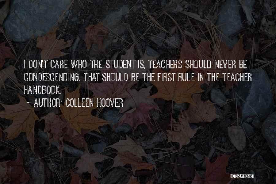 Colleen Hoover Quotes: I Don't Care Who The Student Is, Teachers Should Never Be Condescending. That Should Be The First Rule In The