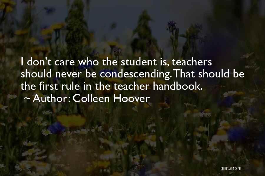 Colleen Hoover Quotes: I Don't Care Who The Student Is, Teachers Should Never Be Condescending. That Should Be The First Rule In The
