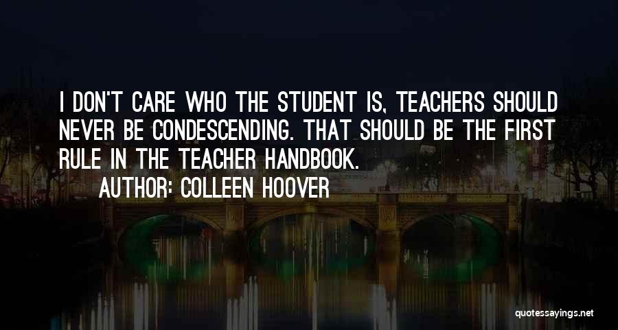 Colleen Hoover Quotes: I Don't Care Who The Student Is, Teachers Should Never Be Condescending. That Should Be The First Rule In The