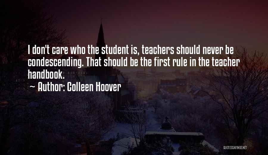 Colleen Hoover Quotes: I Don't Care Who The Student Is, Teachers Should Never Be Condescending. That Should Be The First Rule In The