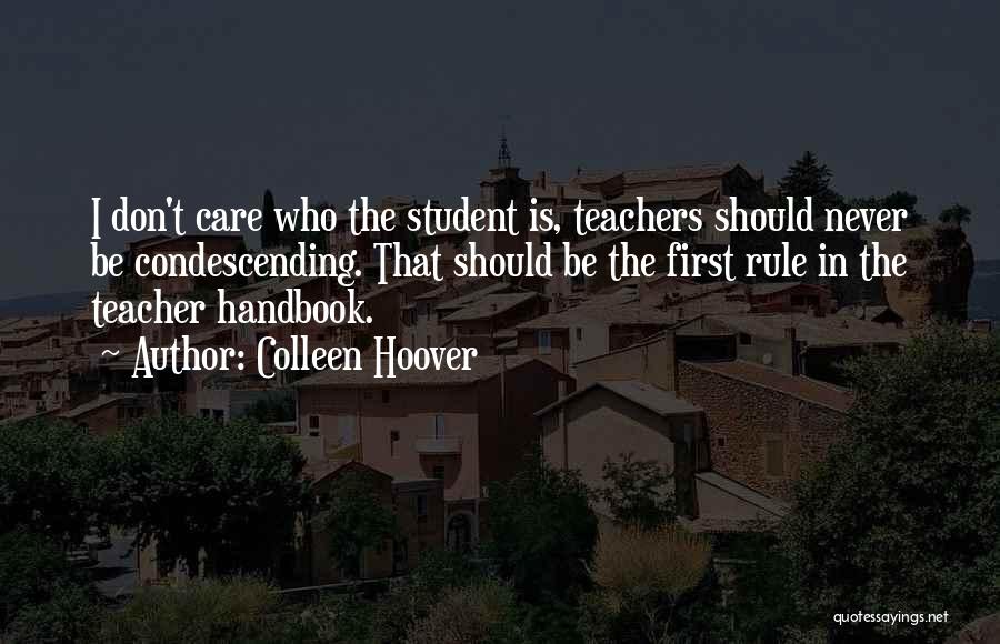 Colleen Hoover Quotes: I Don't Care Who The Student Is, Teachers Should Never Be Condescending. That Should Be The First Rule In The