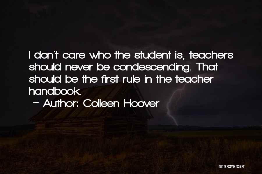 Colleen Hoover Quotes: I Don't Care Who The Student Is, Teachers Should Never Be Condescending. That Should Be The First Rule In The