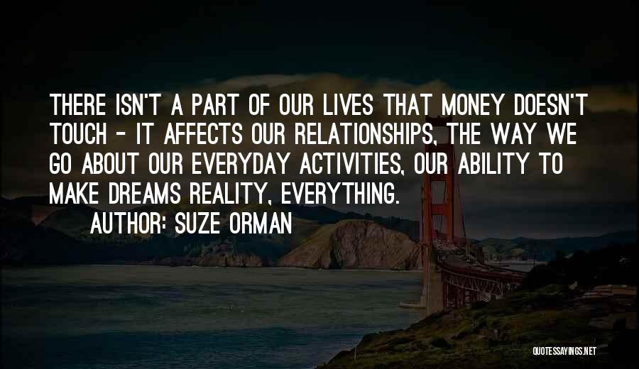 Suze Orman Quotes: There Isn't A Part Of Our Lives That Money Doesn't Touch - It Affects Our Relationships, The Way We Go