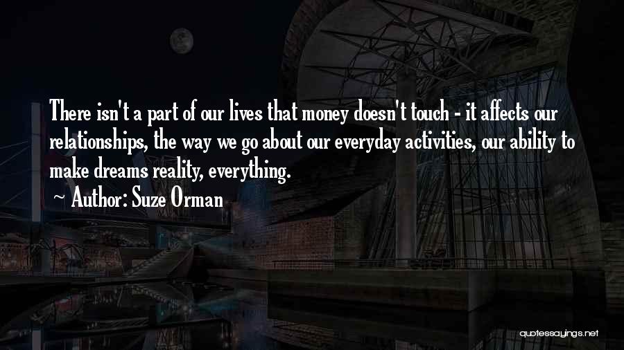 Suze Orman Quotes: There Isn't A Part Of Our Lives That Money Doesn't Touch - It Affects Our Relationships, The Way We Go