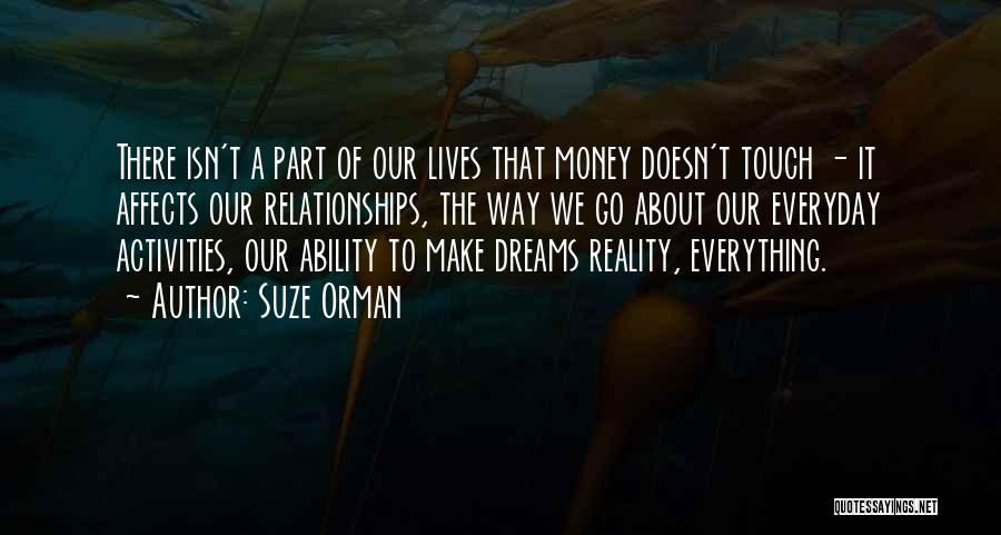 Suze Orman Quotes: There Isn't A Part Of Our Lives That Money Doesn't Touch - It Affects Our Relationships, The Way We Go
