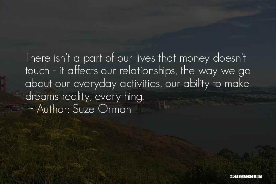 Suze Orman Quotes: There Isn't A Part Of Our Lives That Money Doesn't Touch - It Affects Our Relationships, The Way We Go