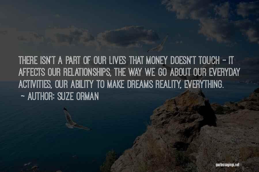 Suze Orman Quotes: There Isn't A Part Of Our Lives That Money Doesn't Touch - It Affects Our Relationships, The Way We Go