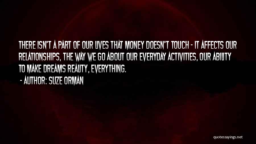 Suze Orman Quotes: There Isn't A Part Of Our Lives That Money Doesn't Touch - It Affects Our Relationships, The Way We Go