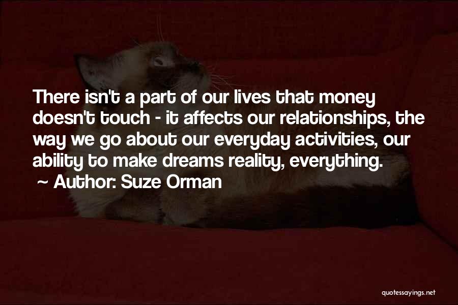 Suze Orman Quotes: There Isn't A Part Of Our Lives That Money Doesn't Touch - It Affects Our Relationships, The Way We Go