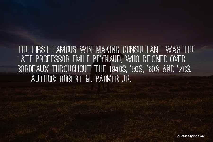 Robert M. Parker Jr. Quotes: The First Famous Winemaking Consultant Was The Late Professor Emile Peynaud, Who Reigned Over Bordeaux Throughout The 1940s, '50s, '60s
