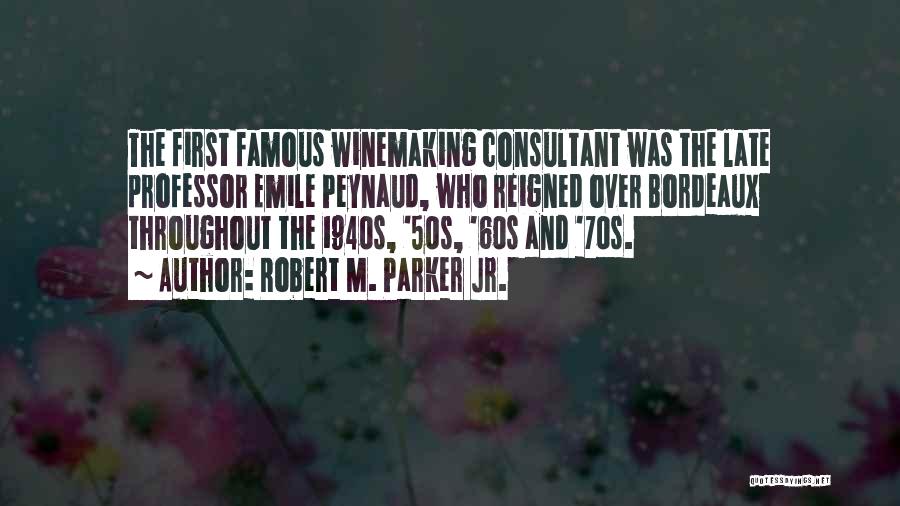 Robert M. Parker Jr. Quotes: The First Famous Winemaking Consultant Was The Late Professor Emile Peynaud, Who Reigned Over Bordeaux Throughout The 1940s, '50s, '60s