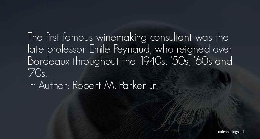 Robert M. Parker Jr. Quotes: The First Famous Winemaking Consultant Was The Late Professor Emile Peynaud, Who Reigned Over Bordeaux Throughout The 1940s, '50s, '60s