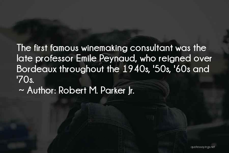 Robert M. Parker Jr. Quotes: The First Famous Winemaking Consultant Was The Late Professor Emile Peynaud, Who Reigned Over Bordeaux Throughout The 1940s, '50s, '60s