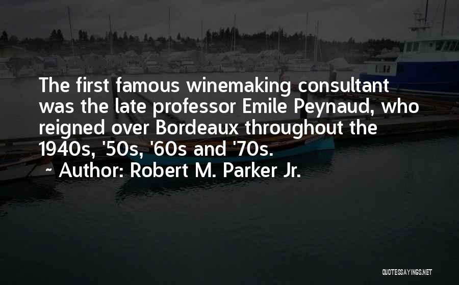 Robert M. Parker Jr. Quotes: The First Famous Winemaking Consultant Was The Late Professor Emile Peynaud, Who Reigned Over Bordeaux Throughout The 1940s, '50s, '60s