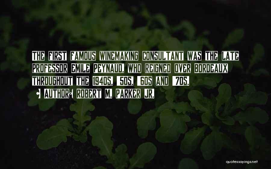 Robert M. Parker Jr. Quotes: The First Famous Winemaking Consultant Was The Late Professor Emile Peynaud, Who Reigned Over Bordeaux Throughout The 1940s, '50s, '60s
