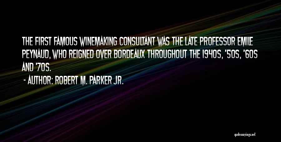 Robert M. Parker Jr. Quotes: The First Famous Winemaking Consultant Was The Late Professor Emile Peynaud, Who Reigned Over Bordeaux Throughout The 1940s, '50s, '60s