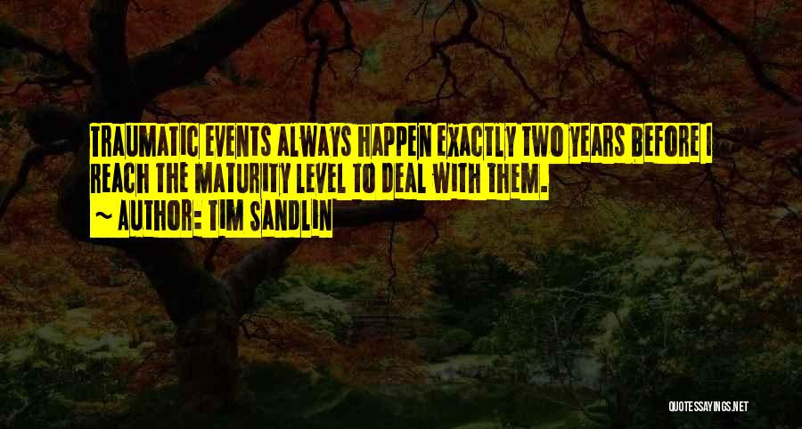 Tim Sandlin Quotes: Traumatic Events Always Happen Exactly Two Years Before I Reach The Maturity Level To Deal With Them.