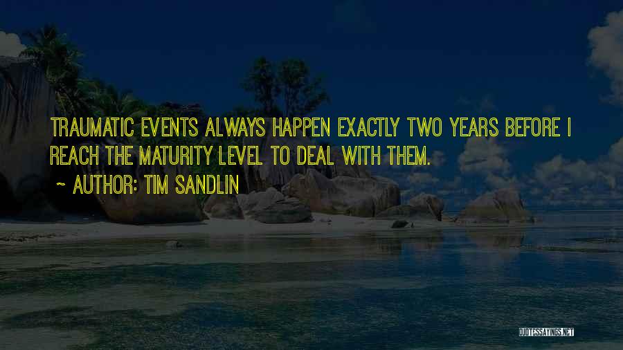 Tim Sandlin Quotes: Traumatic Events Always Happen Exactly Two Years Before I Reach The Maturity Level To Deal With Them.
