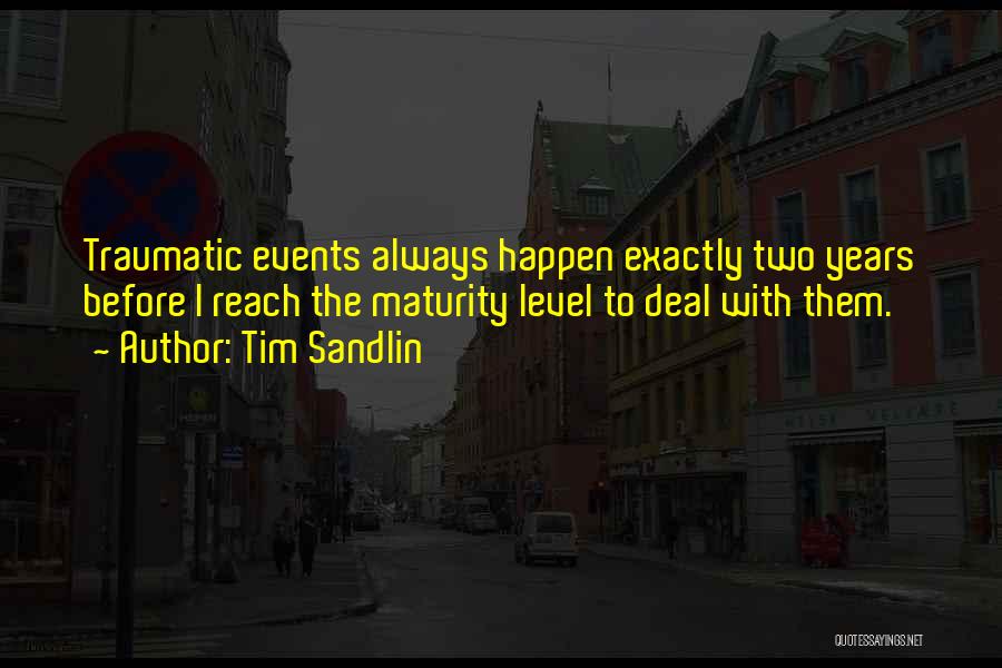 Tim Sandlin Quotes: Traumatic Events Always Happen Exactly Two Years Before I Reach The Maturity Level To Deal With Them.