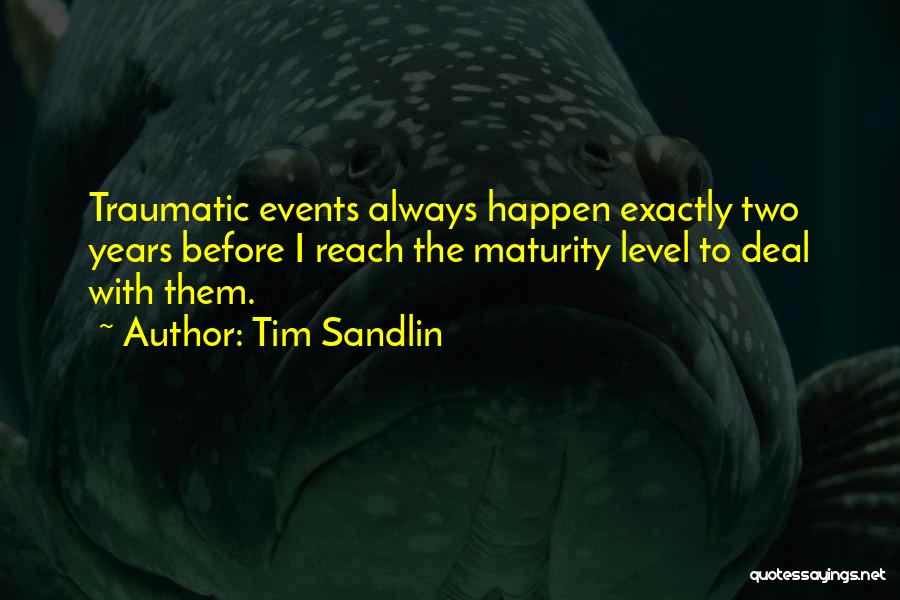 Tim Sandlin Quotes: Traumatic Events Always Happen Exactly Two Years Before I Reach The Maturity Level To Deal With Them.