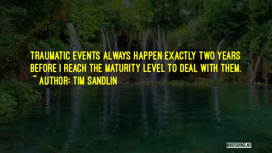 Tim Sandlin Quotes: Traumatic Events Always Happen Exactly Two Years Before I Reach The Maturity Level To Deal With Them.