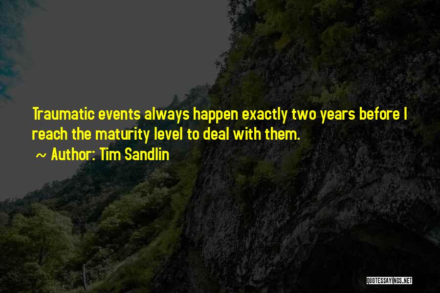 Tim Sandlin Quotes: Traumatic Events Always Happen Exactly Two Years Before I Reach The Maturity Level To Deal With Them.