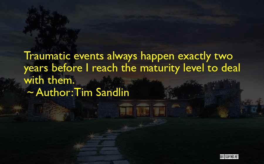 Tim Sandlin Quotes: Traumatic Events Always Happen Exactly Two Years Before I Reach The Maturity Level To Deal With Them.