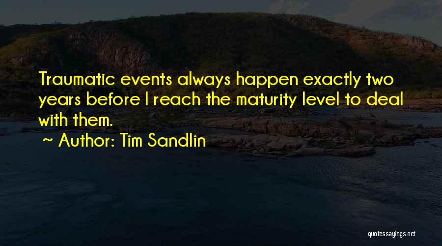 Tim Sandlin Quotes: Traumatic Events Always Happen Exactly Two Years Before I Reach The Maturity Level To Deal With Them.