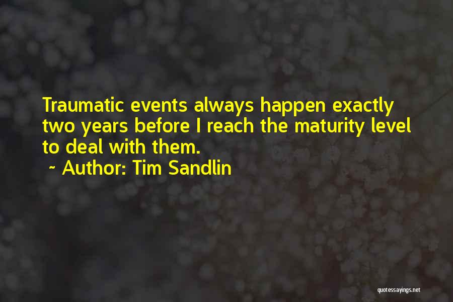 Tim Sandlin Quotes: Traumatic Events Always Happen Exactly Two Years Before I Reach The Maturity Level To Deal With Them.