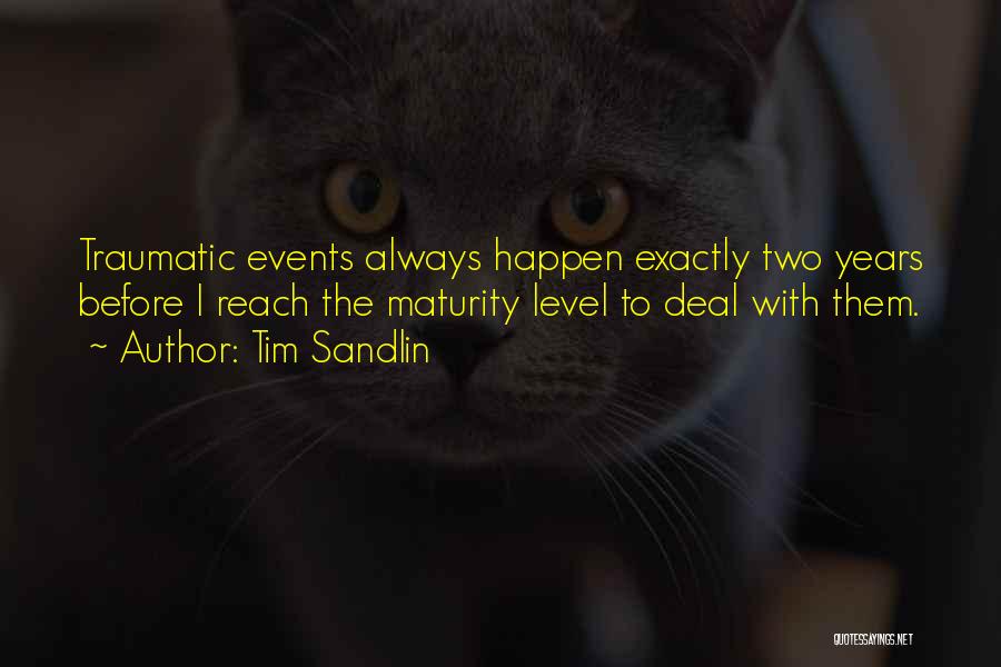 Tim Sandlin Quotes: Traumatic Events Always Happen Exactly Two Years Before I Reach The Maturity Level To Deal With Them.