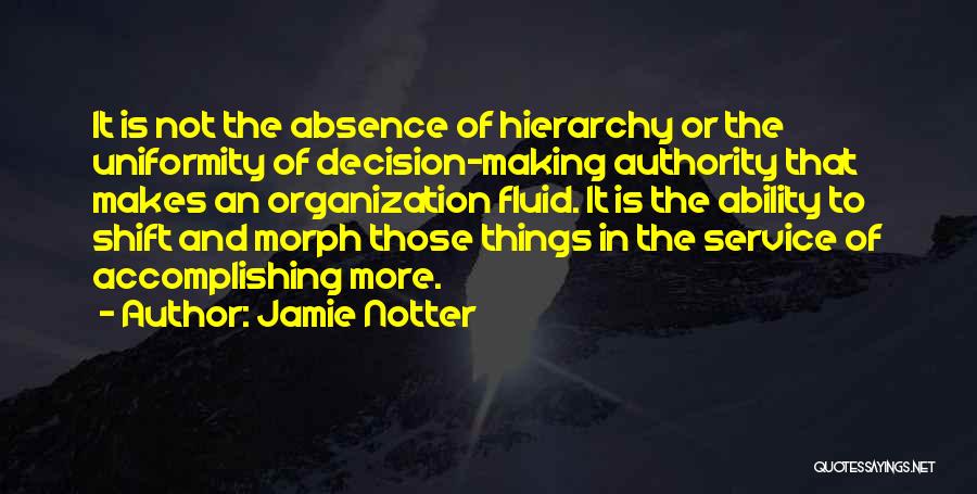 Jamie Notter Quotes: It Is Not The Absence Of Hierarchy Or The Uniformity Of Decision-making Authority That Makes An Organization Fluid. It Is