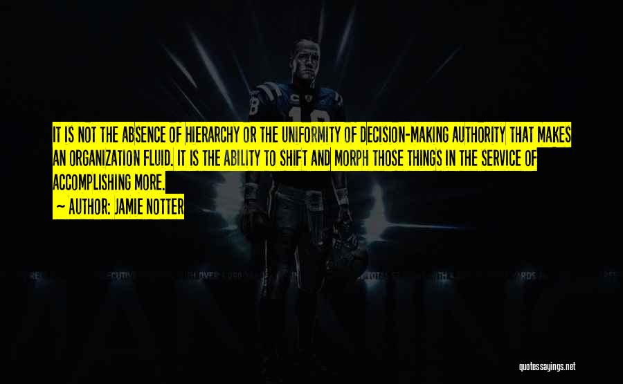 Jamie Notter Quotes: It Is Not The Absence Of Hierarchy Or The Uniformity Of Decision-making Authority That Makes An Organization Fluid. It Is